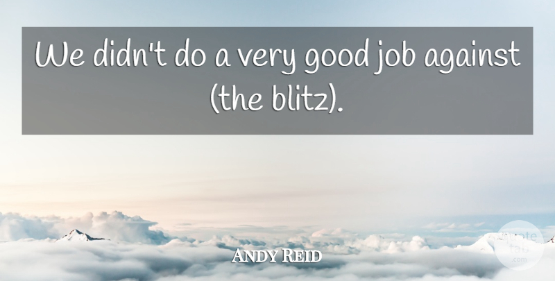 Andy Reid Quote About Against, Good, Job: We Didnt Do A Very...