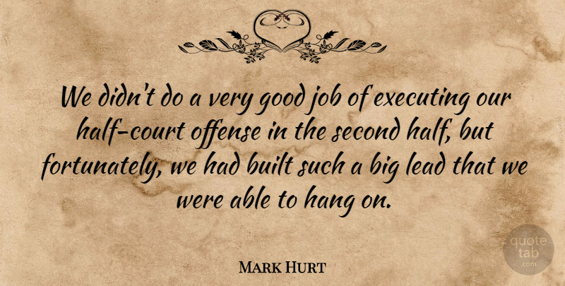 Mark Hurt Quote About Built, Executing, Good, Hang, Job: We Didnt Do A Very...