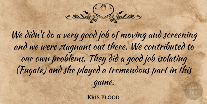 Kris Flood Quote About Good, Job, Moving, Played, Screening: We Didnt Do A Very...