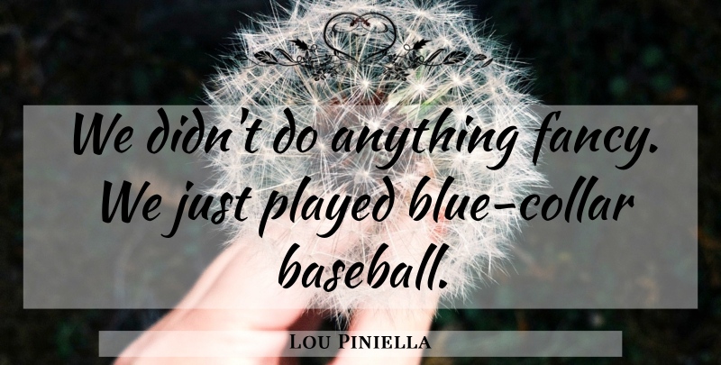 Lou Piniella Quote About Baseball, Blue, Fancy: We Didnt Do Anything Fancy...