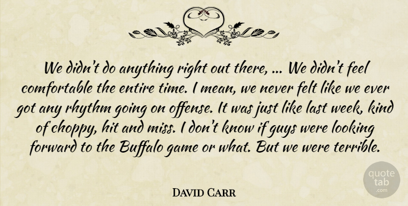 David Carr Quote About Buffalo, Entire, Felt, Forward, Game: We Didnt Do Anything Right...
