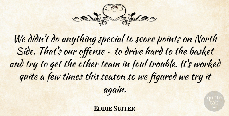 Eddie Suiter Quote About Basket, Drive, Few, Figured, Foul: We Didnt Do Anything Special...