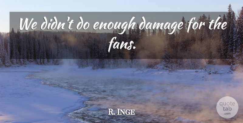 R. Inge Quote About Damage: We Didnt Do Enough Damage...