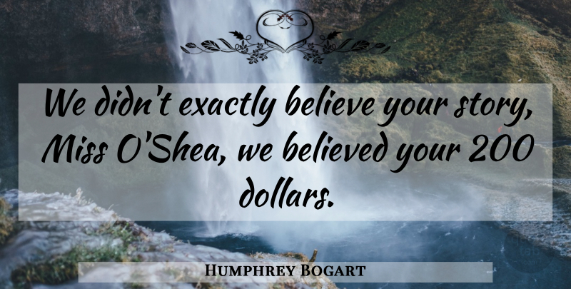 Humphrey Bogart Quote About Believe, Believed, Exactly, Miss: We Didnt Exactly Believe Your...