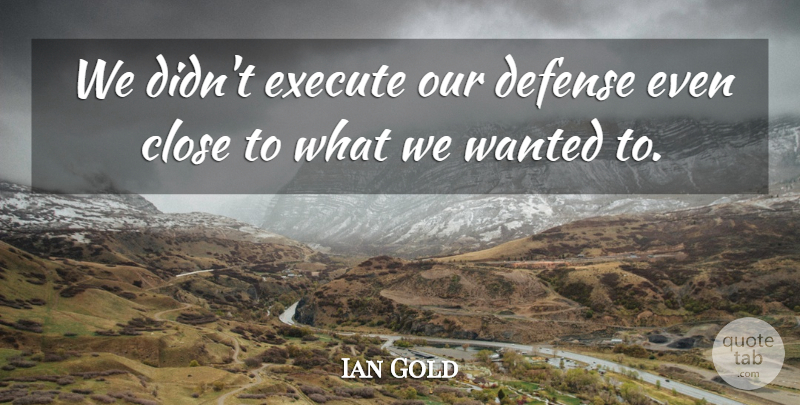 Ian Gold Quote About Close, Defense, Execute: We Didnt Execute Our Defense...