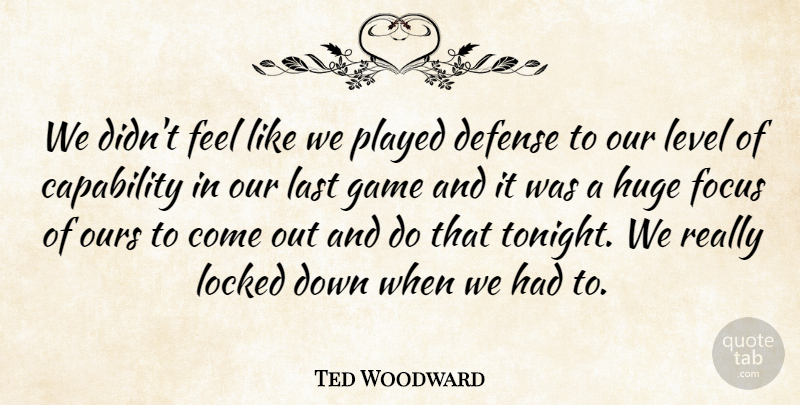 Ted Woodward Quote About Capability, Defense, Focus, Game, Huge: We Didnt Feel Like We...