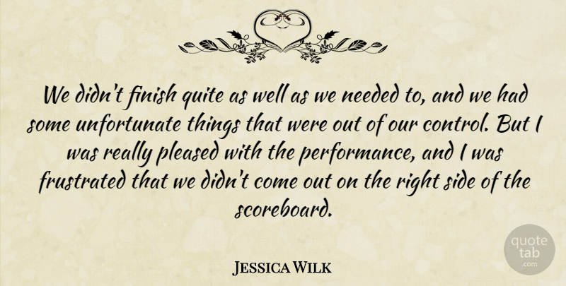 Jessica Wilk Quote About Finish, Frustrated, Needed, Pleased, Quite: We Didnt Finish Quite As...