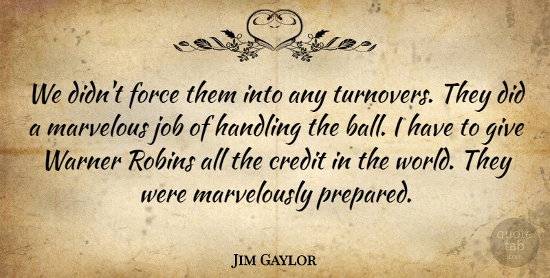 Jim Gaylor Quote About Credit, Force, Handling, Job, Marvelous: We Didnt Force Them Into...