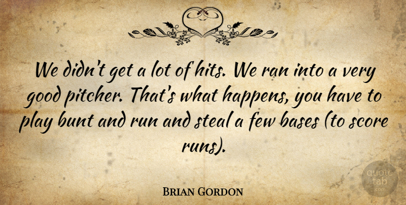 Brian Gordon Quote About Bases, Bunt, Few, Good, Ran: We Didnt Get A Lot...