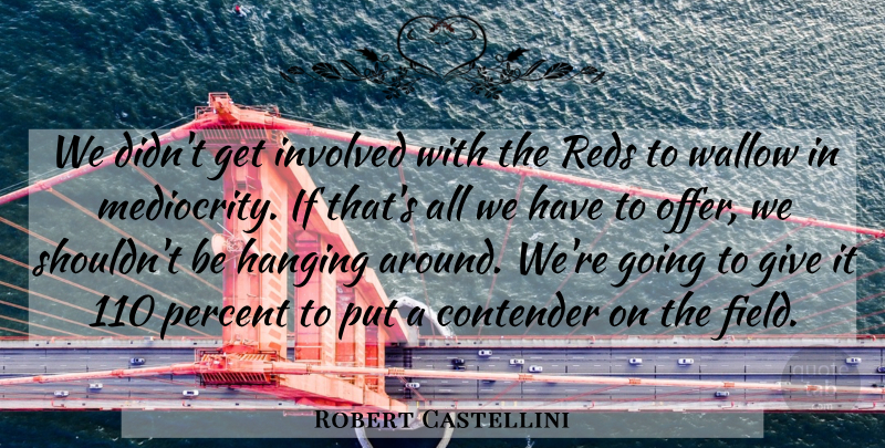 Robert Castellini Quote About Contender, Hanging, Involved, Percent: We Didnt Get Involved With...