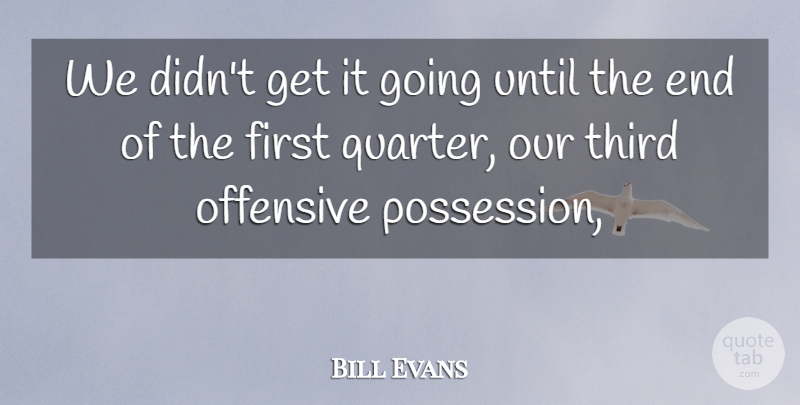 Bill Evans Quote About Offensive, Third, Until: We Didnt Get It Going...