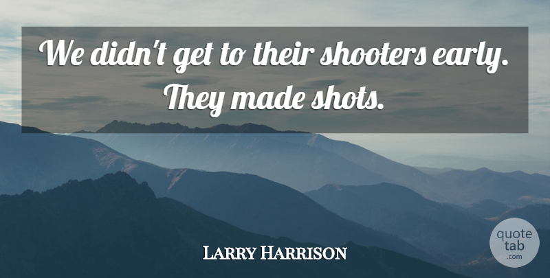 Larry Harrison Quote About undefined: We Didnt Get To Their...