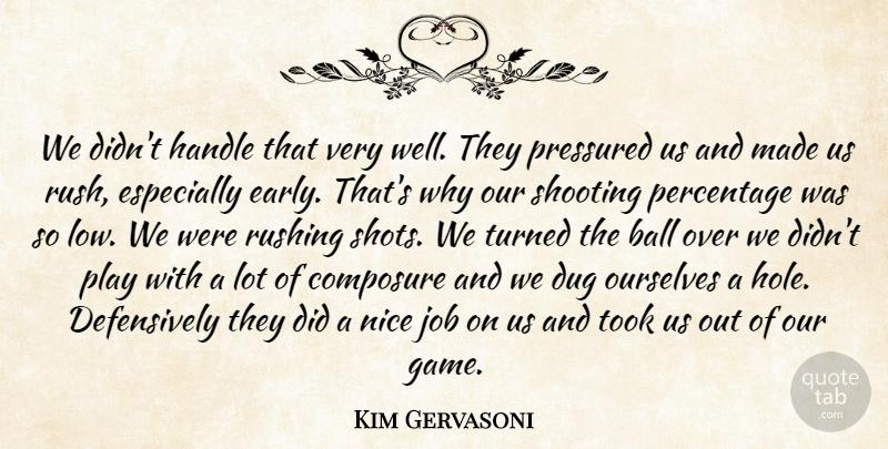 Kim Gervasoni Quote About Ball, Composure, Dug, Handle, Job: We Didnt Handle That Very...