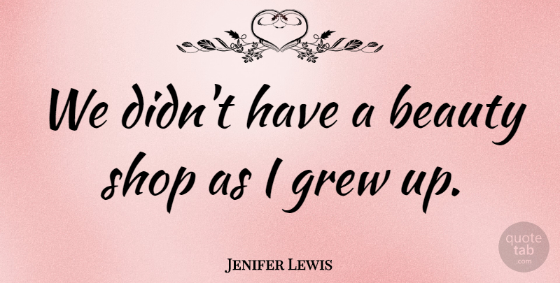 Jenifer Lewis Quote About Grew, Grew Up, Beauty Shop: We Didnt Have A Beauty...
