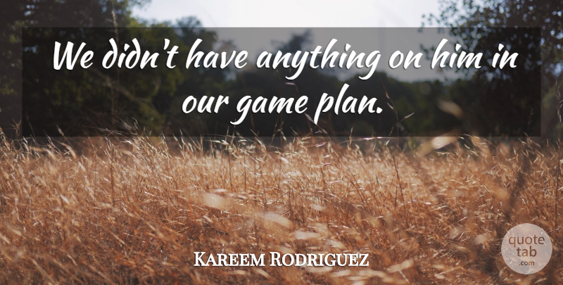 Kareem Rodriguez Quote About Game: We Didnt Have Anything On...