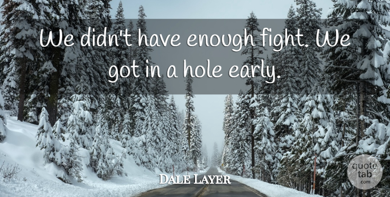 Dale Layer Quote About Hole: We Didnt Have Enough Fight...