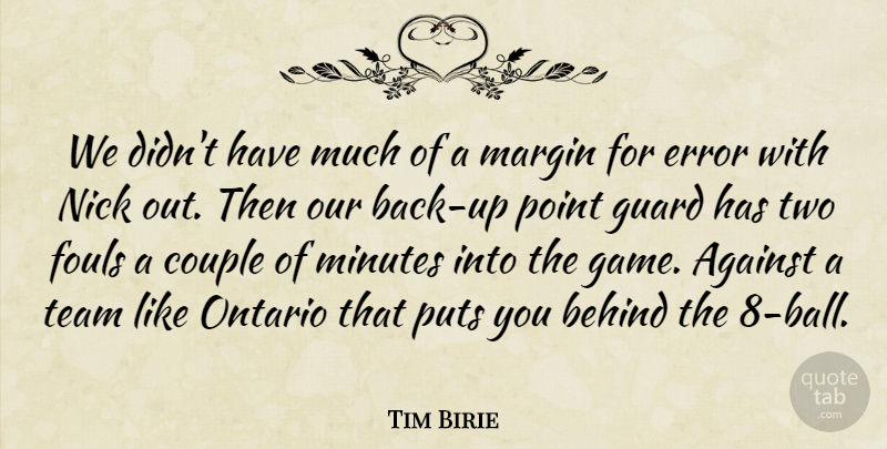 Tim Birie Quote About Against, Behind, Couple, Error, Guard: We Didnt Have Much Of...