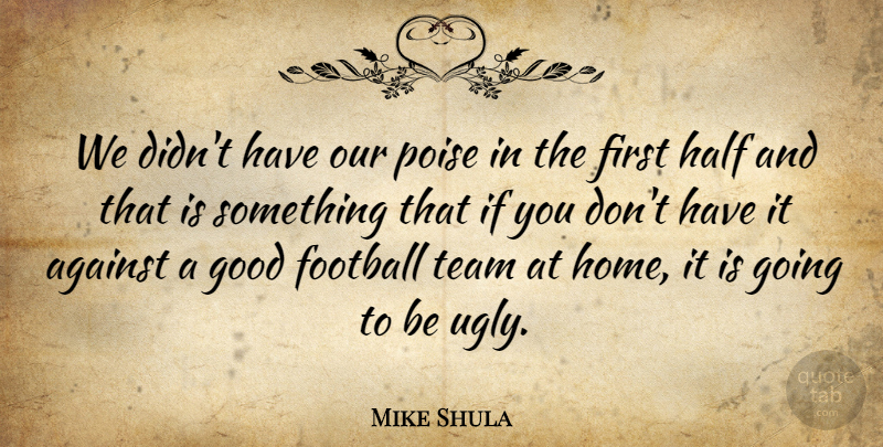 Mike Shula Quote About Against, Football, Good, Half, Poise: We Didnt Have Our Poise...