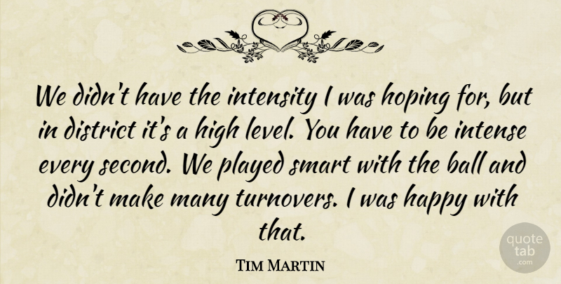 Tim Martin Quote About Ball, District, Happy, High, Hoping: We Didnt Have The Intensity...