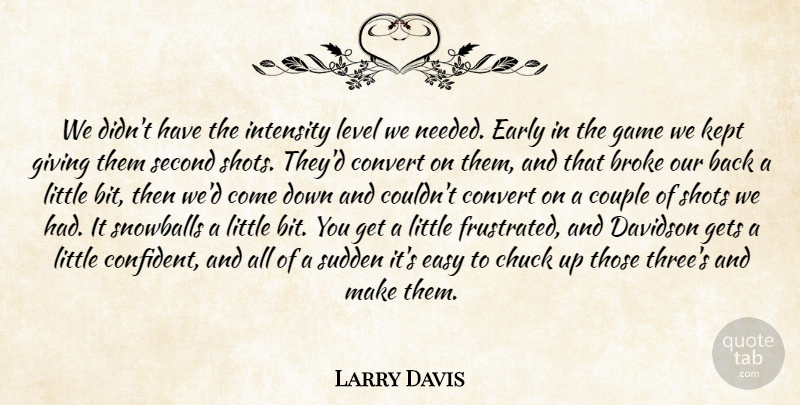Larry Davis Quote About Broke, Chuck, Convert, Couple, Early: We Didnt Have The Intensity...