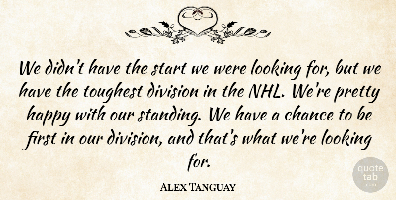 Alex Tanguay Quote About Chance, Division, Happy, Looking, Start: We Didnt Have The Start...