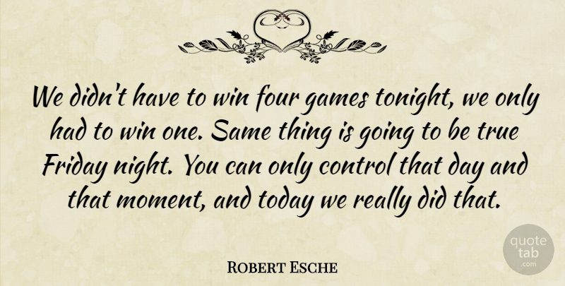Robert Esche Quote About Control, Four, Friday, Games, Today: We Didnt Have To Win...