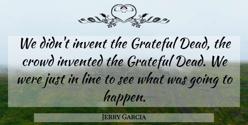 Jerry Garcia Quote About Grateful, Lines, Crowds: We Didnt Invent The Grateful...