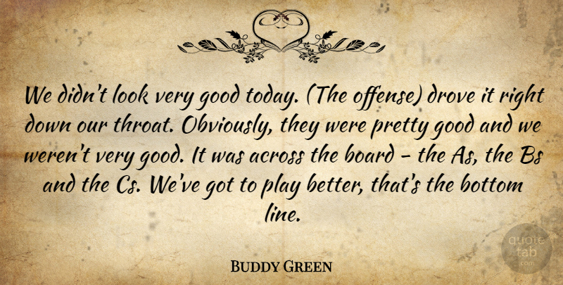 Buddy Green Quote About Across, Board, Bottom, Drove, Good: We Didnt Look Very Good...