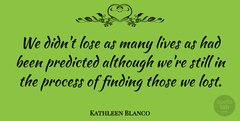 Kathleen Blanco Quote About Although, Finding, Lives, Predicted: We Didnt Lose As Many...