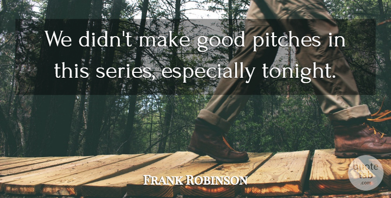 Frank Robinson Quote About Good, Pitches: We Didnt Make Good Pitches...
