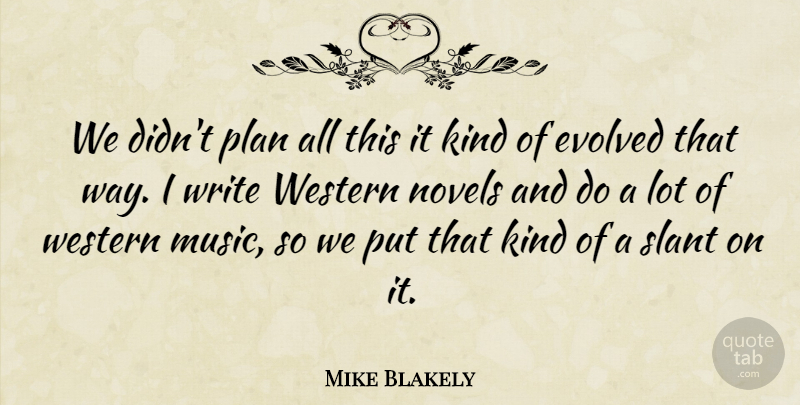 Mike Blakely Quote About Evolved, Novels, Plan, Slant, Western: We Didnt Plan All This...