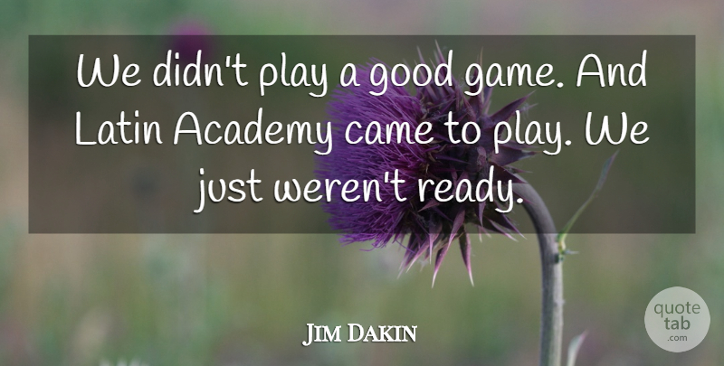 Jim Dakin Quote About Academy, Came, Good, Latin: We Didnt Play A Good...