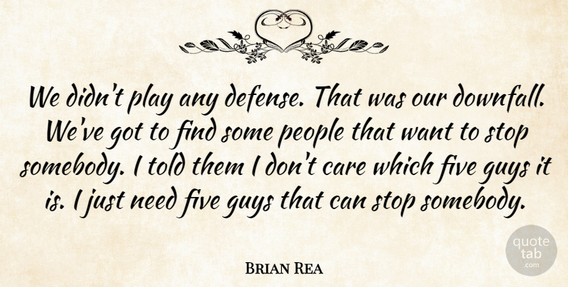 Brian Rea Quote About Care, Defense, Five, Guys, People: We Didnt Play Any Defense...