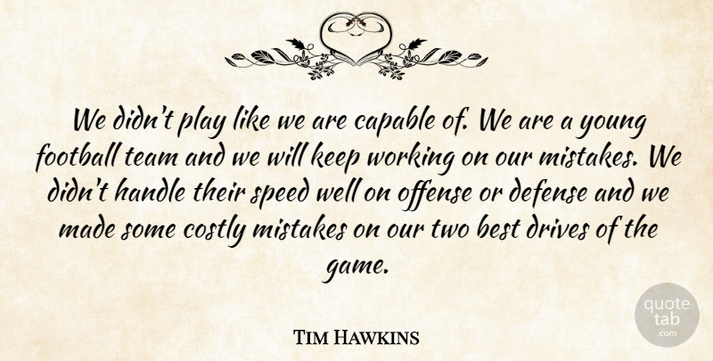 Tim Hawkins Quote About Best, Capable, Defense, Drives, Football: We Didnt Play Like We...