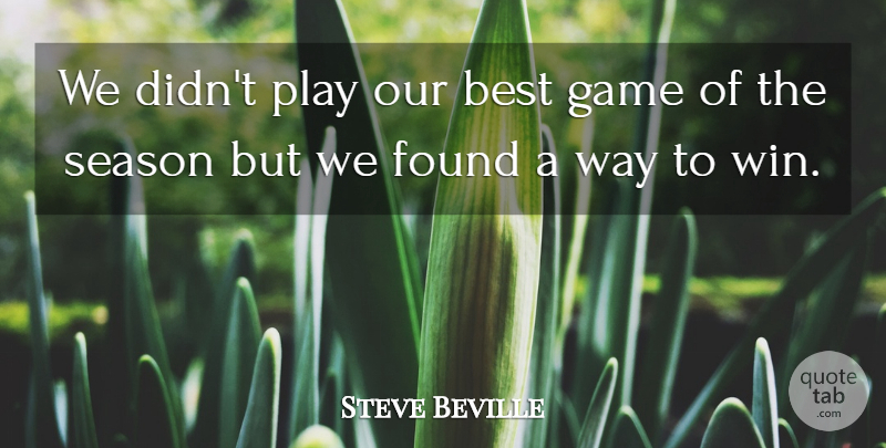 Steve Beville Quote About Best, Found, Game, Season: We Didnt Play Our Best...