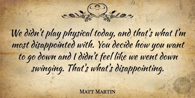 Matt Martin Quote About Decide, Physical: We Didnt Play Physical Today...