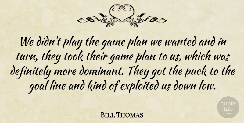 Bill Thomas Quote About Definitely, Exploited, Game, Goal, Line: We Didnt Play The Game...