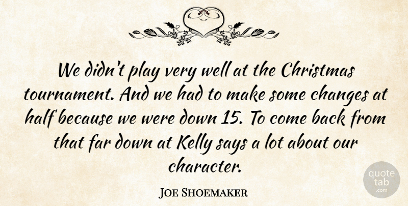 Joe Shoemaker Quote About Changes, Christmas, Far, Half, Kelly: We Didnt Play Very Well...