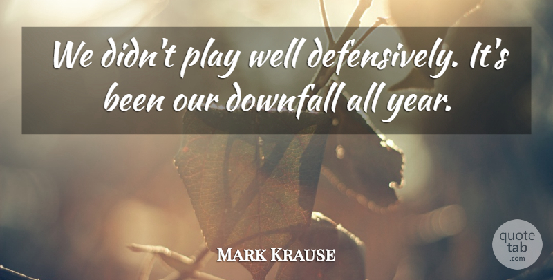 Mark Krause Quote About Downfall: We Didnt Play Well Defensively...
