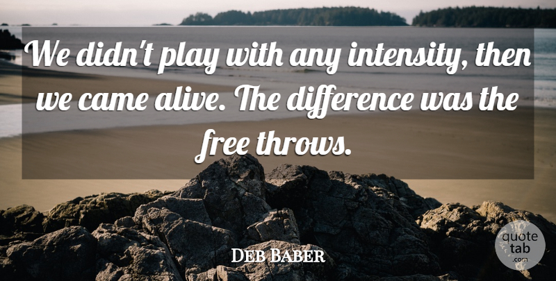 Deb Baber Quote About Came, Difference, Free: We Didnt Play With Any...