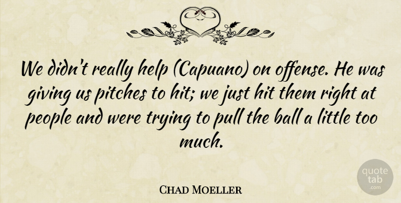 Chad Moeller Quote About Ball, Giving, Help, Hit, People: We Didnt Really Help Capuano...