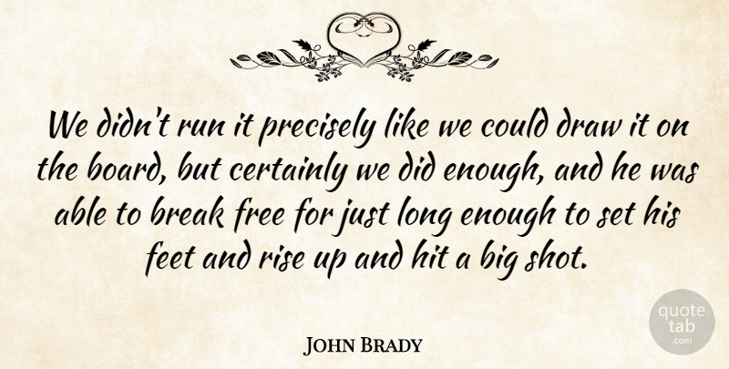John Brady Quote About Break, Certainly, Draw, Feet, Free: We Didnt Run It Precisely...