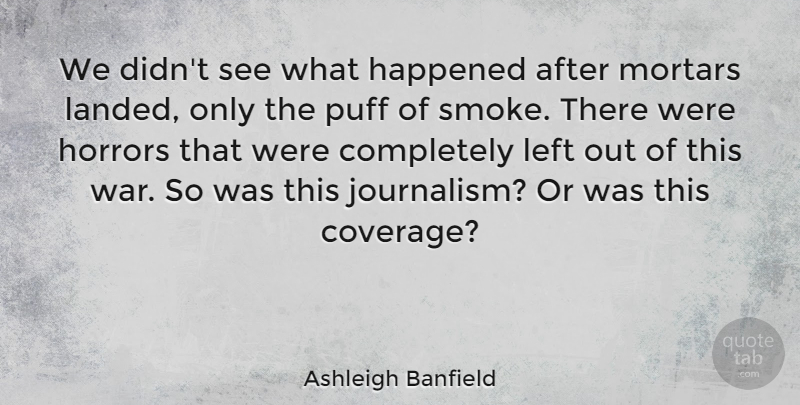 Ashleigh Banfield Quote About Happened, Horrors, Left, Puff, War: We Didnt See What Happened...