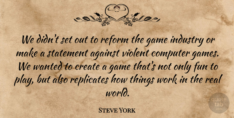 Steve York Quote About Against, Computer, Create, Fun, Game: We Didnt Set Out To...