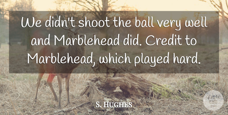 S. Hughes Quote About Ball, Credit, Played, Shoot: We Didnt Shoot The Ball...