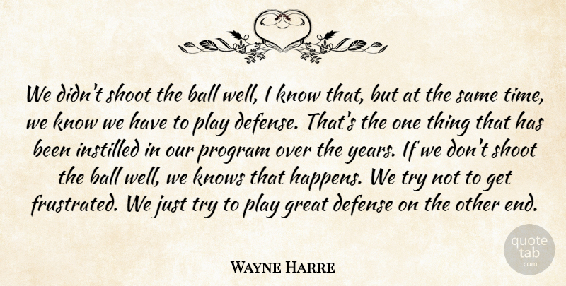 Wayne Harre Quote About Ball, Defense, Great, Instilled, Knows: We Didnt Shoot The Ball...