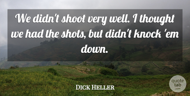 Dick Heller Quote About Knock, Shoot: We Didnt Shoot Very Well...