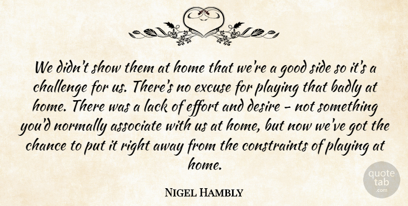 Nigel Hambly Quote About Associate, Badly, Challenge, Chance, Desire: We Didnt Show Them At...