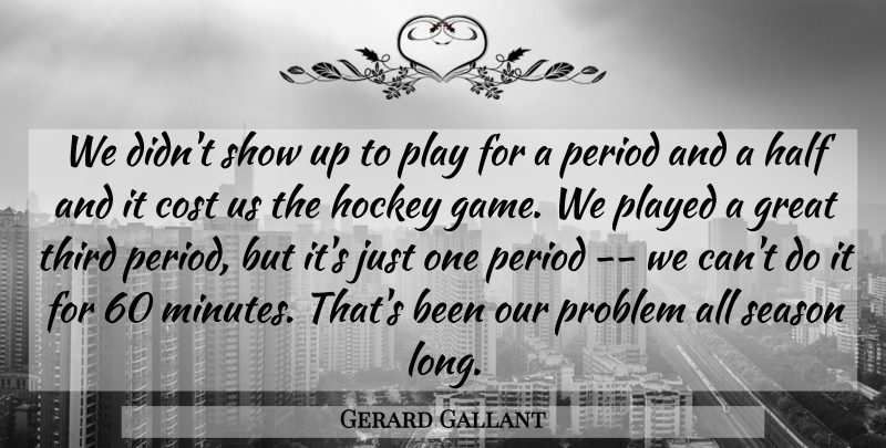 Gerard Gallant Quote About Cost, Great, Half, Hockey, Period: We Didnt Show Up To...