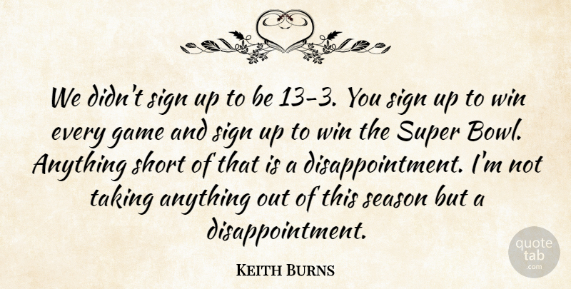 Keith Burns Quote About Game, Season, Short, Sign, Super: We Didnt Sign Up To...